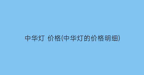 中华灯 价格(中华灯的价格明细)